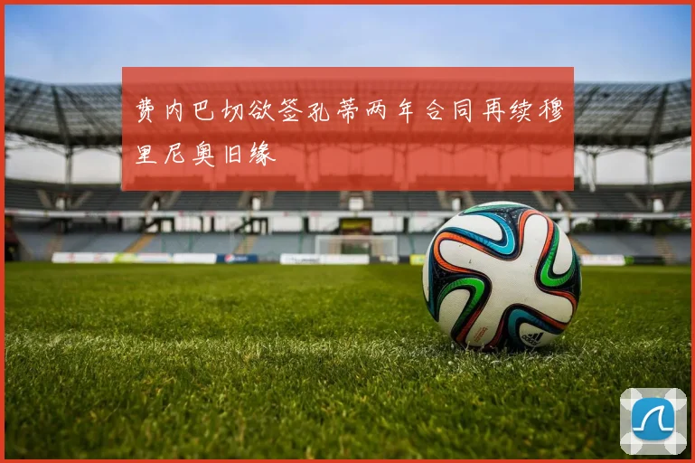 费内巴切欲签孔蒂两年合同再续穆里尼奥旧缘
