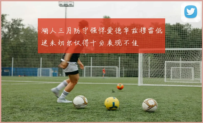湖人三月防守强悍爱德华兹穆雷低迷米切尔仅得十分表现不佳