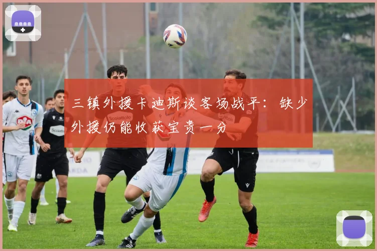 三镇外援卡迪斯谈客场战平：缺少外援仍能收获宝贵一分