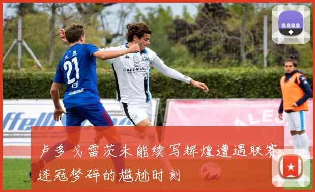 卢多戈雷茨未能续写辉煌遭遇联赛连冠梦碎的尴尬时刻